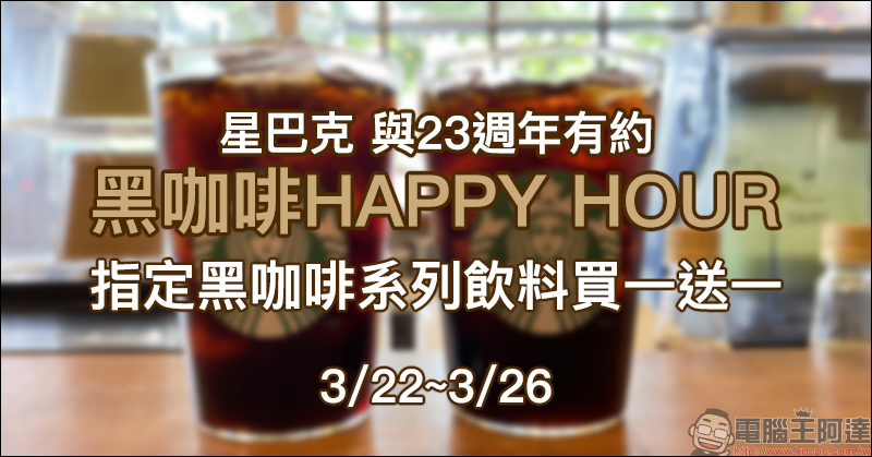 星巴克「與23週年有約 黑咖啡HAPPY HOUR」，3/22~3/26 指定黑咖啡系列飲料買一送一（同場加映：3/26 23週年購物派對全品項 85 折） - 電腦王阿達