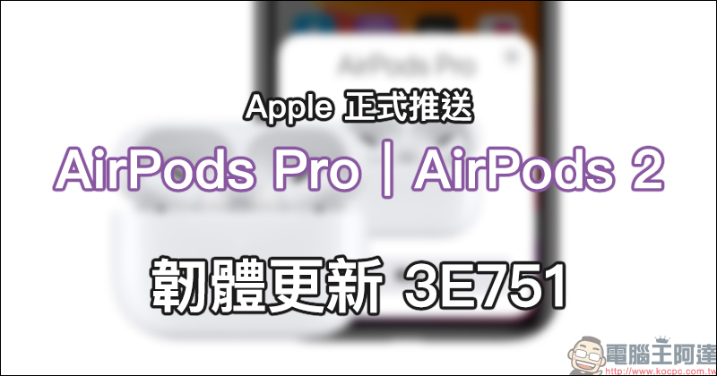 Apple 正式推送 AirPods Pro 與 AirPods 2 韌體更新 3E751 - 電腦王阿達