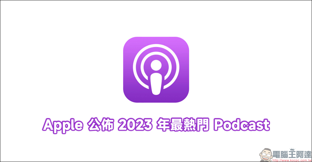 Apple 公佈 2023 年最熱門 Podcast - 電腦王阿達
